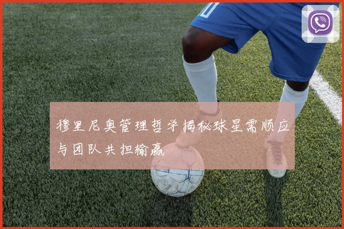 穆里尼奥管理哲学揭秘球星需顺应与团队共担输赢