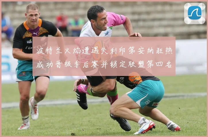 波特兰火焰遭遇失利印第安纳狂热成功晋级季后赛并锁定联盟第四名