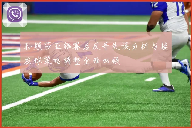 孙颖莎亚锦赛后反手失误分析与接发球策略调整全面回顾