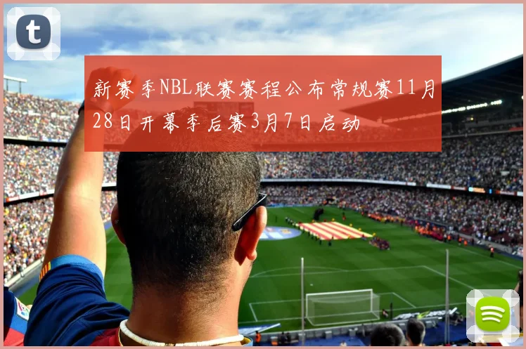 新赛季NBL联赛赛程公布常规赛11月28日开幕季后赛3月7日启动