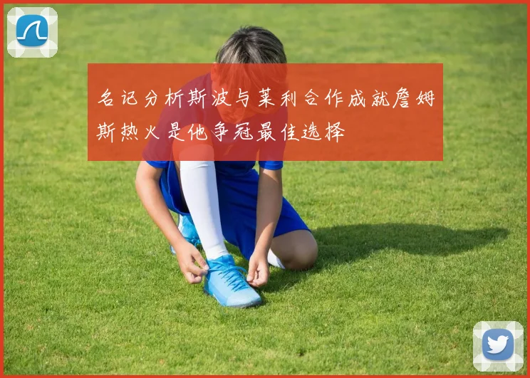 名记分析斯波与莱利合作成就詹姆斯热火是他争冠最佳选择