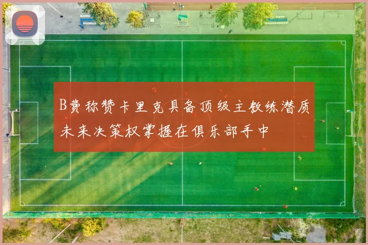 B费称赞卡里克具备顶级主教练潜质未来决策权掌握在俱乐部手中