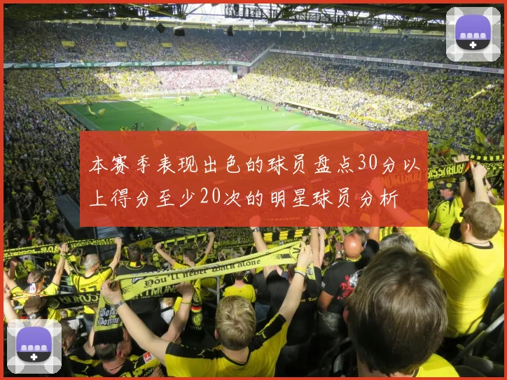本赛季表现出色的球员盘点30分以上得分至少20次的明星球员分析