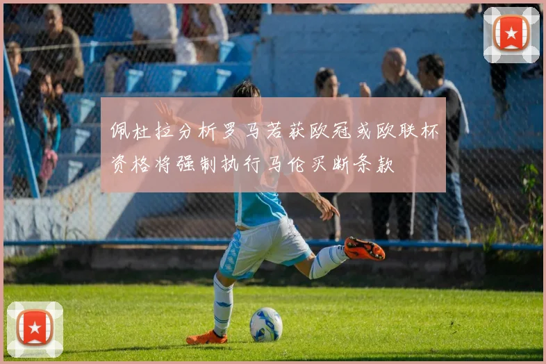 佩杜拉分析罗马若获欧冠或欧联杯资格将强制执行马伦买断条款