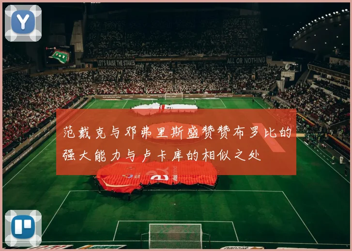 范戴克与邓弗里斯盛赞赞布罗比的强大能力与卢卡库的相似之处