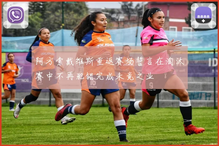 阿方索戴维斯重返赛场誓言在淘汰赛中不再犯错完成未竟之业
