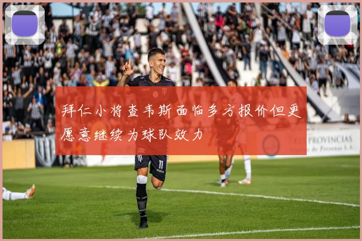 拜仁小将查韦斯面临多方报价但更愿意继续为球队效力