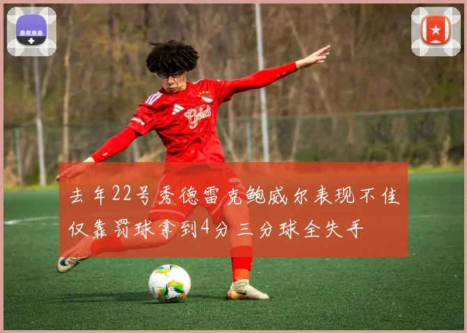去年22号秀德雷克鲍威尔表现不佳仅靠罚球拿到4分三分球全失手