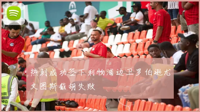 热刺成功签下利物浦边卫罗伯逊尤文图斯截胡失败