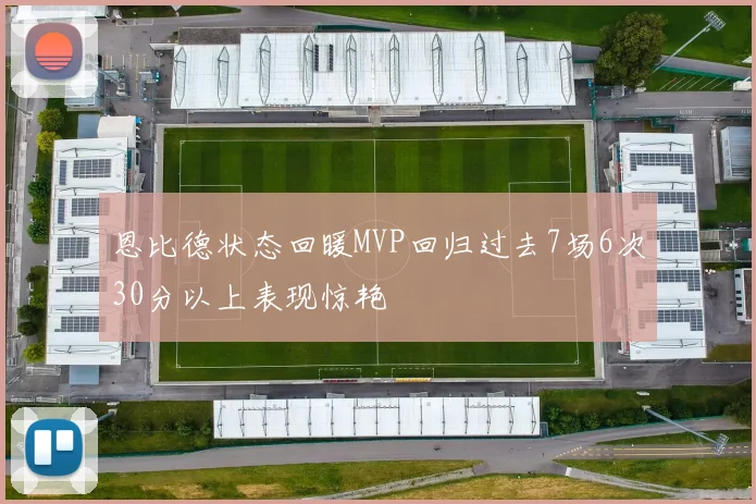 恩比德状态回暖MVP回归过去7场6次30分以上表现惊艳