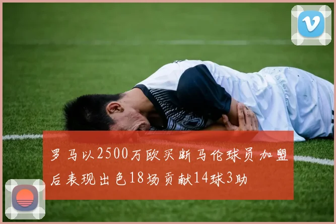 罗马以2500万欧买断马伦球员加盟后表现出色18场贡献14球3助