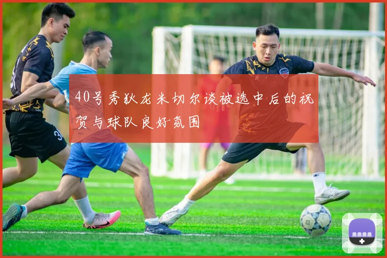 40号秀狄龙米切尔谈被选中后的祝贺与球队良好氛围