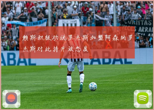 赖斯积极劝说罗杰斯加盟阿森纳罗杰斯对此持开放态度