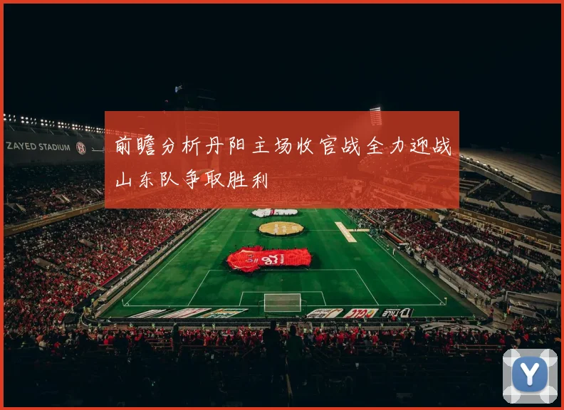 前瞻分析丹阳主场收官战全力迎战山东队争取胜利