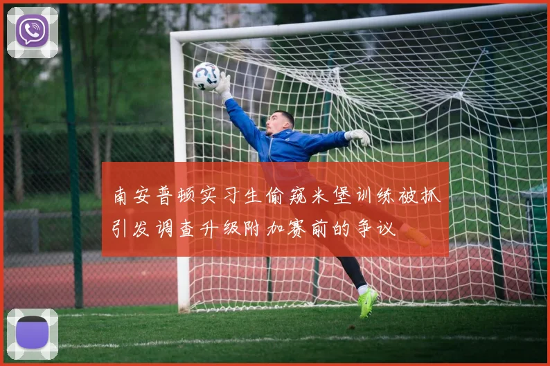 南安普顿实习生偷窥米堡训练被抓引发调查升级附加赛前的争议