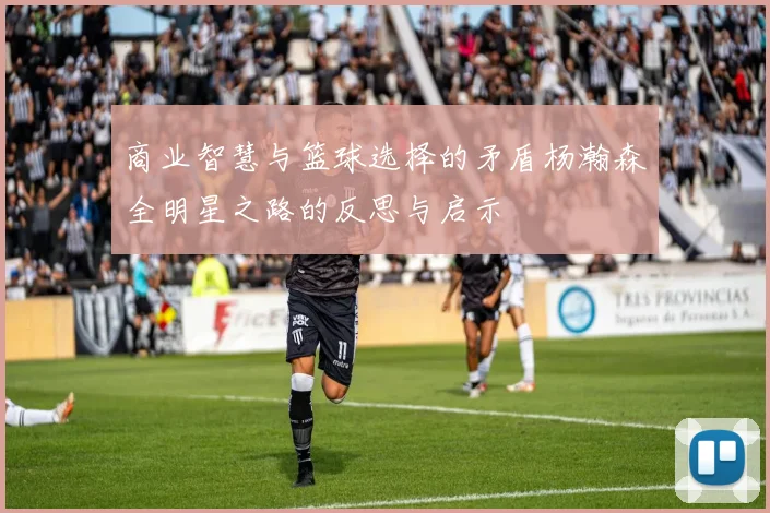商业智慧与篮球选择的矛盾杨瀚森全明星之路的反思与启示