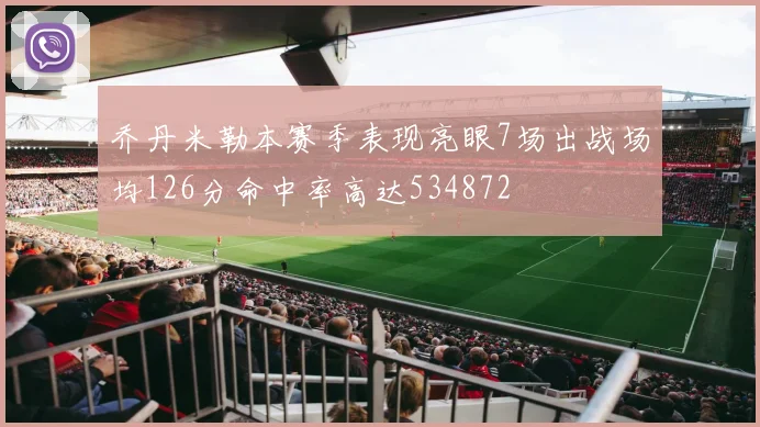 乔丹米勒本赛季表现亮眼7场出战场均126分命中率高达534872