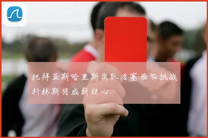 托拜亚斯哈里斯离队活塞面临挑战科林斯将成新核心